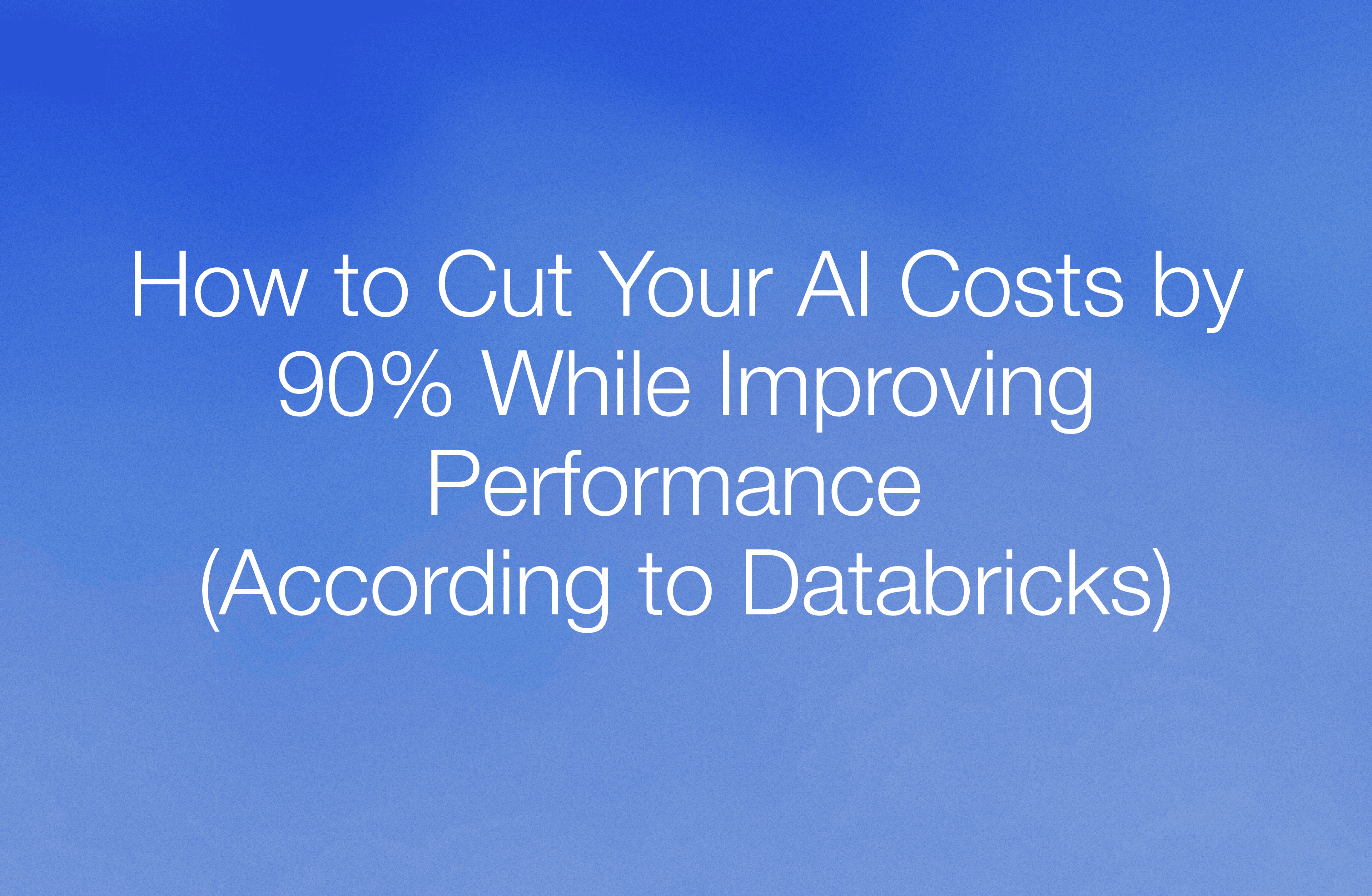 How to cut your AI costs by 90% while improving performance (according to Databricks)